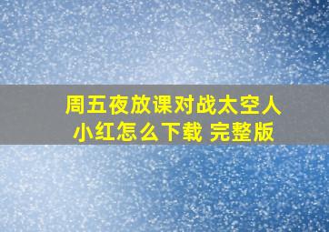 周五夜放课对战太空人小红怎么下载 完整版